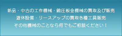 新品・中古の工作機械・鍛圧板金機械の買取及び販売遊休設備・リースアップの買取各種工具販売その他機械のことなら何でもご相談ください！